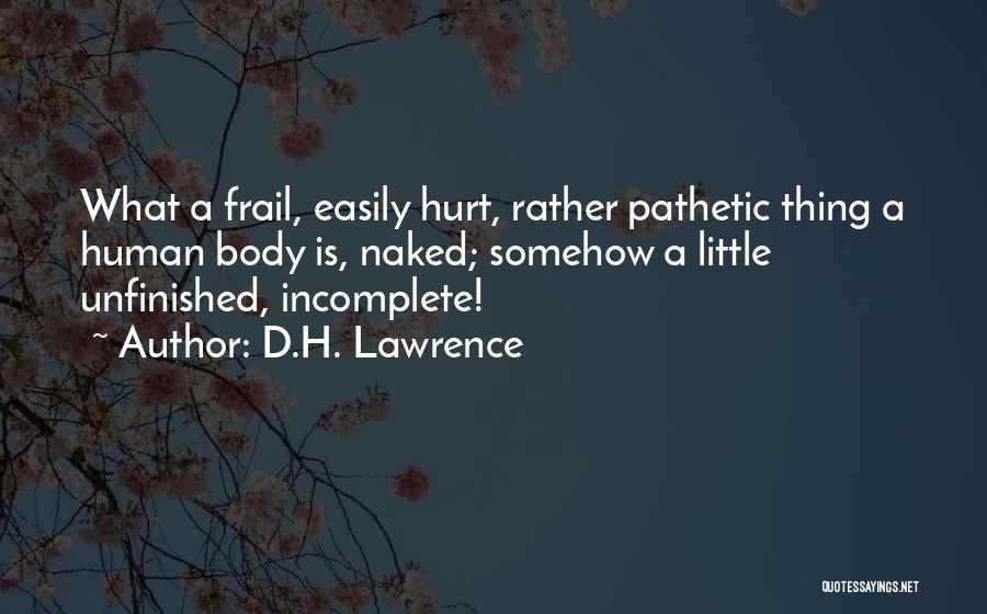 D.H. Lawrence Quotes: What A Frail, Easily Hurt, Rather Pathetic Thing A Human Body Is, Naked; Somehow A Little Unfinished, Incomplete!