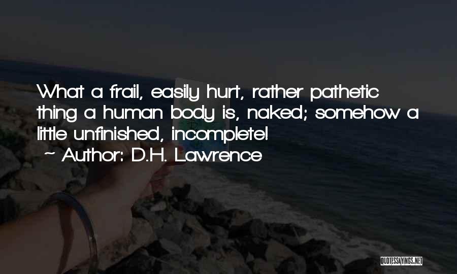 D.H. Lawrence Quotes: What A Frail, Easily Hurt, Rather Pathetic Thing A Human Body Is, Naked; Somehow A Little Unfinished, Incomplete!