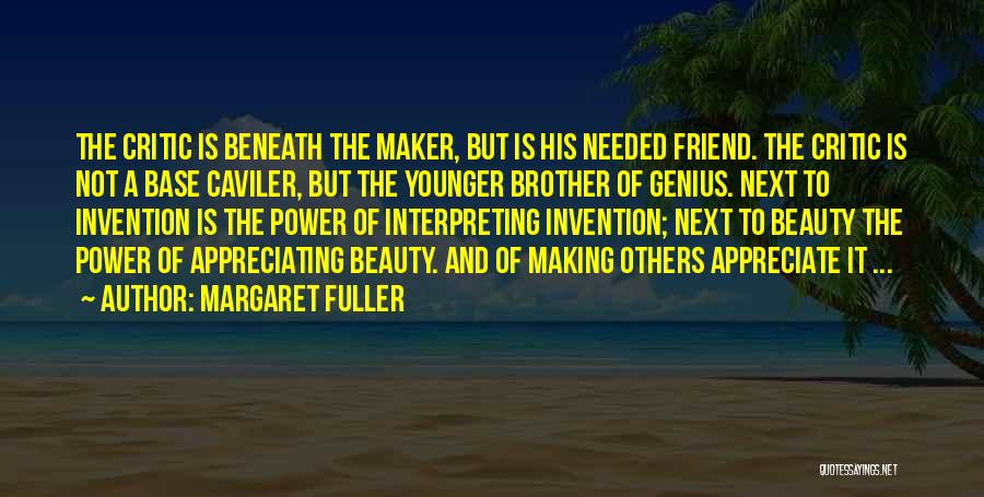 Margaret Fuller Quotes: The Critic Is Beneath The Maker, But Is His Needed Friend. The Critic Is Not A Base Caviler, But The