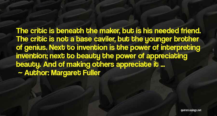 Margaret Fuller Quotes: The Critic Is Beneath The Maker, But Is His Needed Friend. The Critic Is Not A Base Caviler, But The