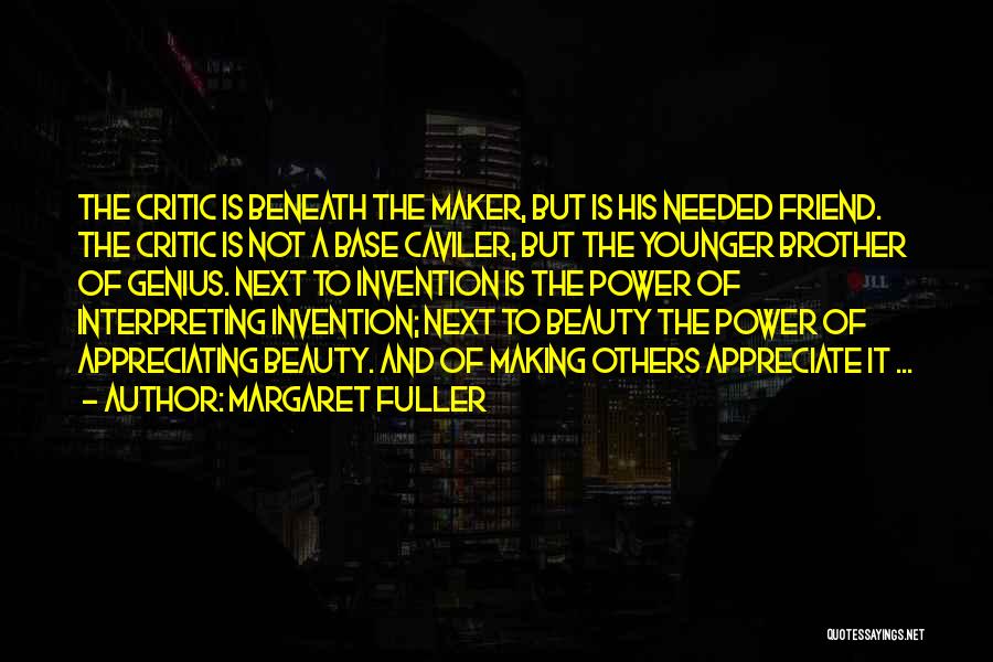 Margaret Fuller Quotes: The Critic Is Beneath The Maker, But Is His Needed Friend. The Critic Is Not A Base Caviler, But The