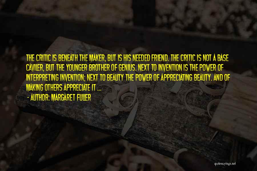 Margaret Fuller Quotes: The Critic Is Beneath The Maker, But Is His Needed Friend. The Critic Is Not A Base Caviler, But The