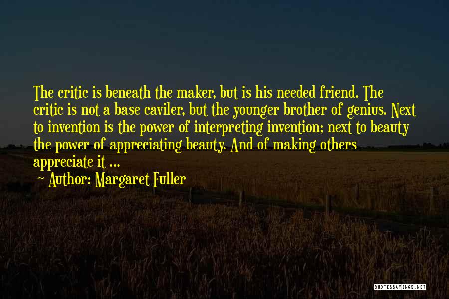 Margaret Fuller Quotes: The Critic Is Beneath The Maker, But Is His Needed Friend. The Critic Is Not A Base Caviler, But The