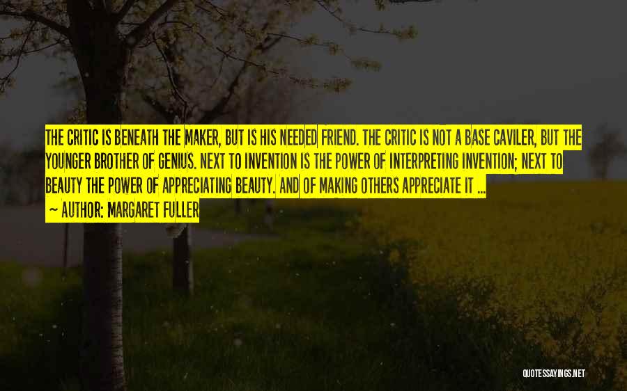 Margaret Fuller Quotes: The Critic Is Beneath The Maker, But Is His Needed Friend. The Critic Is Not A Base Caviler, But The