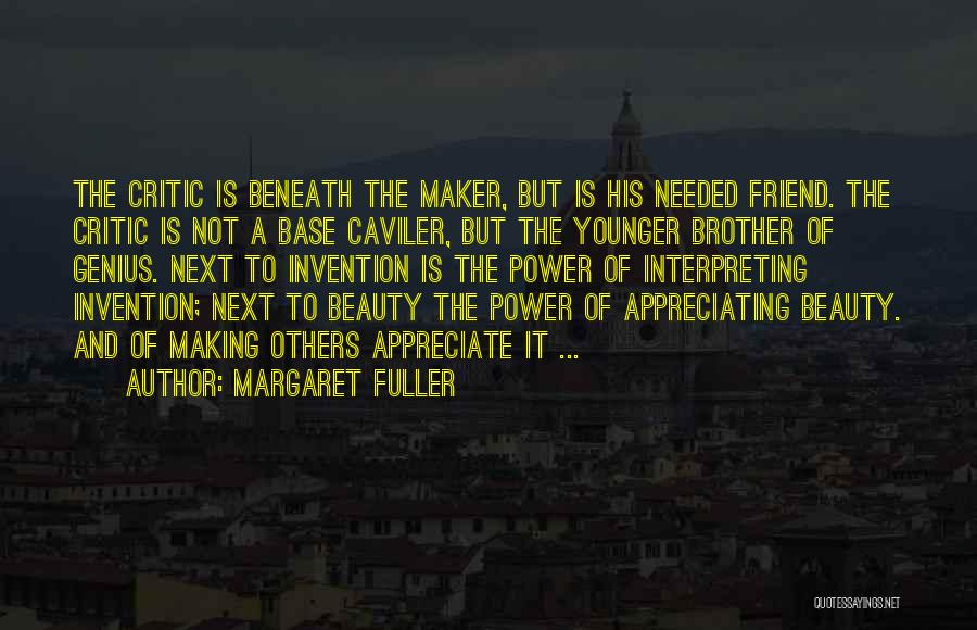 Margaret Fuller Quotes: The Critic Is Beneath The Maker, But Is His Needed Friend. The Critic Is Not A Base Caviler, But The