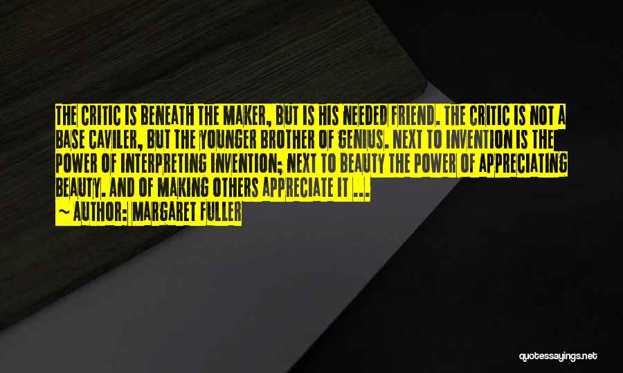 Margaret Fuller Quotes: The Critic Is Beneath The Maker, But Is His Needed Friend. The Critic Is Not A Base Caviler, But The