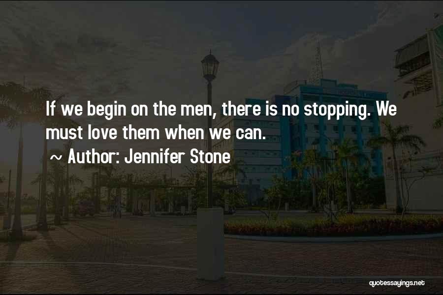 Jennifer Stone Quotes: If We Begin On The Men, There Is No Stopping. We Must Love Them When We Can.