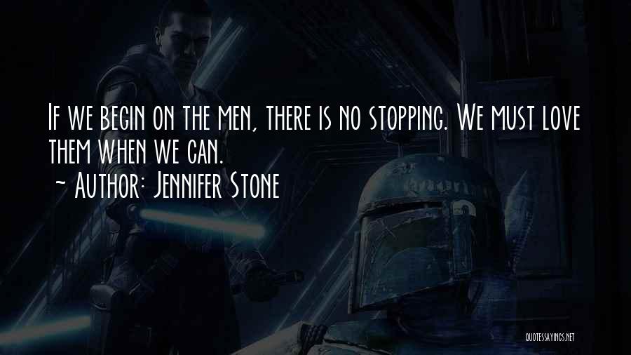 Jennifer Stone Quotes: If We Begin On The Men, There Is No Stopping. We Must Love Them When We Can.