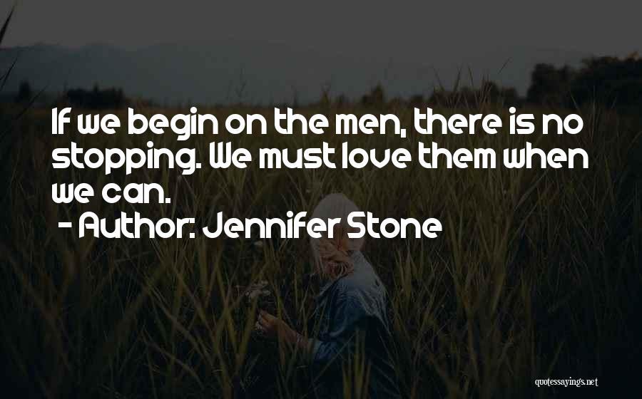 Jennifer Stone Quotes: If We Begin On The Men, There Is No Stopping. We Must Love Them When We Can.