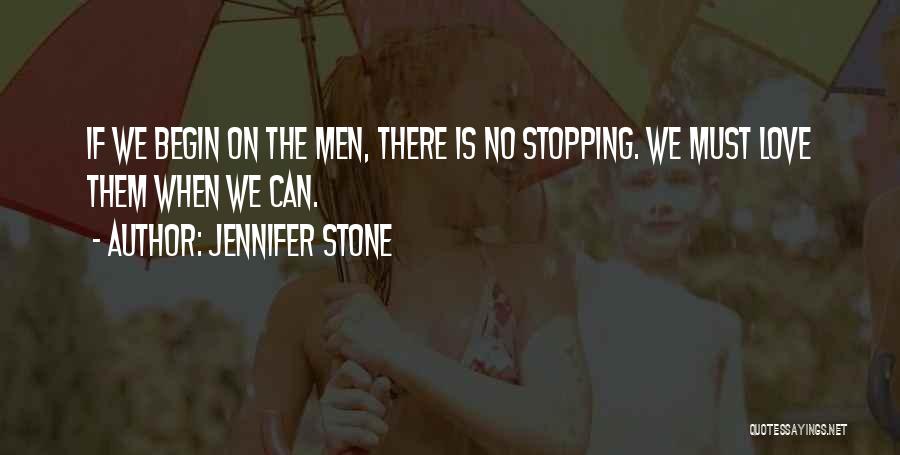 Jennifer Stone Quotes: If We Begin On The Men, There Is No Stopping. We Must Love Them When We Can.