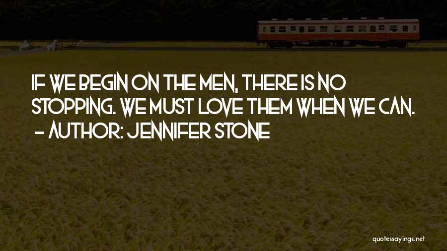 Jennifer Stone Quotes: If We Begin On The Men, There Is No Stopping. We Must Love Them When We Can.