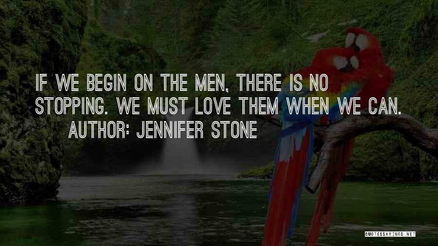 Jennifer Stone Quotes: If We Begin On The Men, There Is No Stopping. We Must Love Them When We Can.