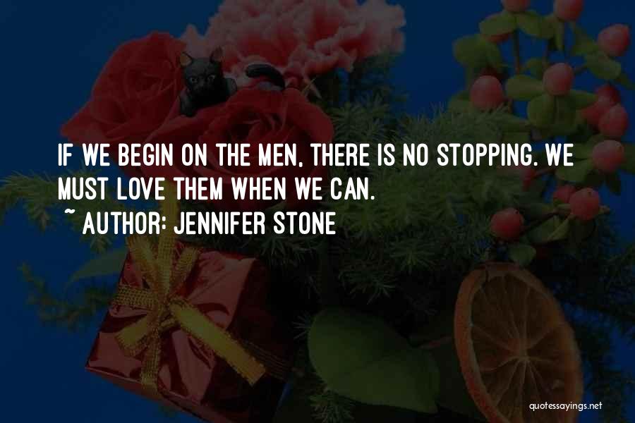 Jennifer Stone Quotes: If We Begin On The Men, There Is No Stopping. We Must Love Them When We Can.