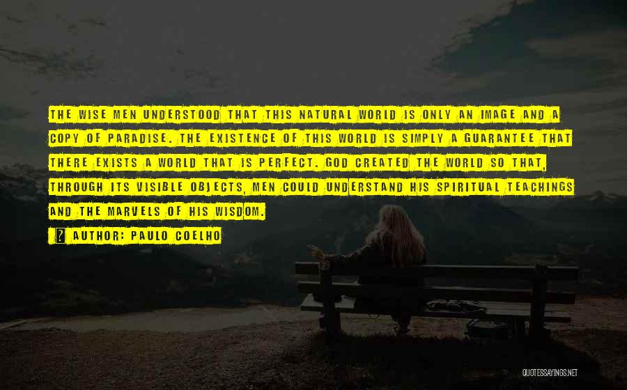 Paulo Coelho Quotes: The Wise Men Understood That This Natural World Is Only An Image And A Copy Of Paradise. The Existence Of