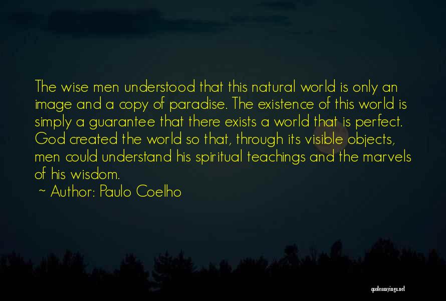 Paulo Coelho Quotes: The Wise Men Understood That This Natural World Is Only An Image And A Copy Of Paradise. The Existence Of