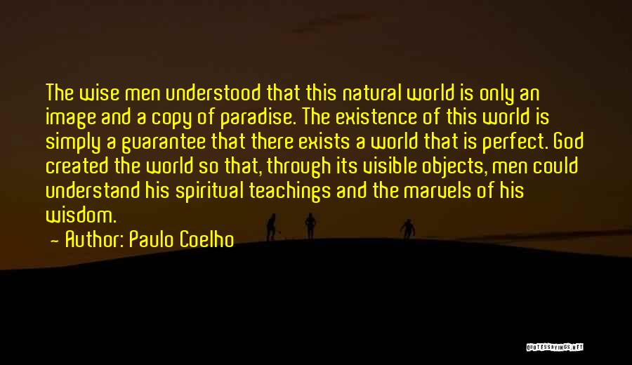 Paulo Coelho Quotes: The Wise Men Understood That This Natural World Is Only An Image And A Copy Of Paradise. The Existence Of