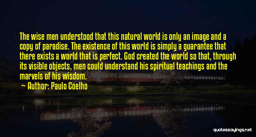 Paulo Coelho Quotes: The Wise Men Understood That This Natural World Is Only An Image And A Copy Of Paradise. The Existence Of