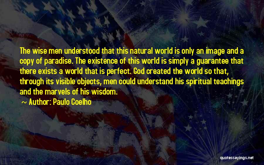 Paulo Coelho Quotes: The Wise Men Understood That This Natural World Is Only An Image And A Copy Of Paradise. The Existence Of