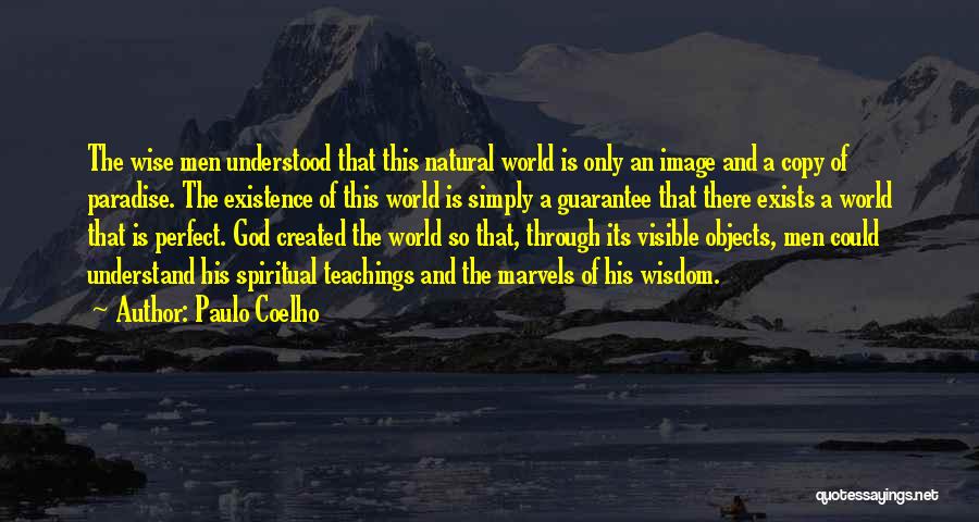 Paulo Coelho Quotes: The Wise Men Understood That This Natural World Is Only An Image And A Copy Of Paradise. The Existence Of