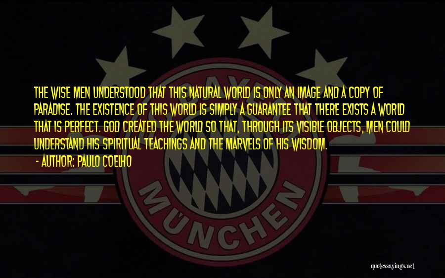 Paulo Coelho Quotes: The Wise Men Understood That This Natural World Is Only An Image And A Copy Of Paradise. The Existence Of