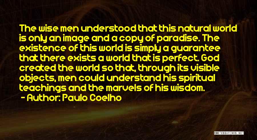 Paulo Coelho Quotes: The Wise Men Understood That This Natural World Is Only An Image And A Copy Of Paradise. The Existence Of