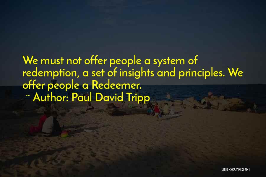 Paul David Tripp Quotes: We Must Not Offer People A System Of Redemption, A Set Of Insights And Principles. We Offer People A Redeemer.