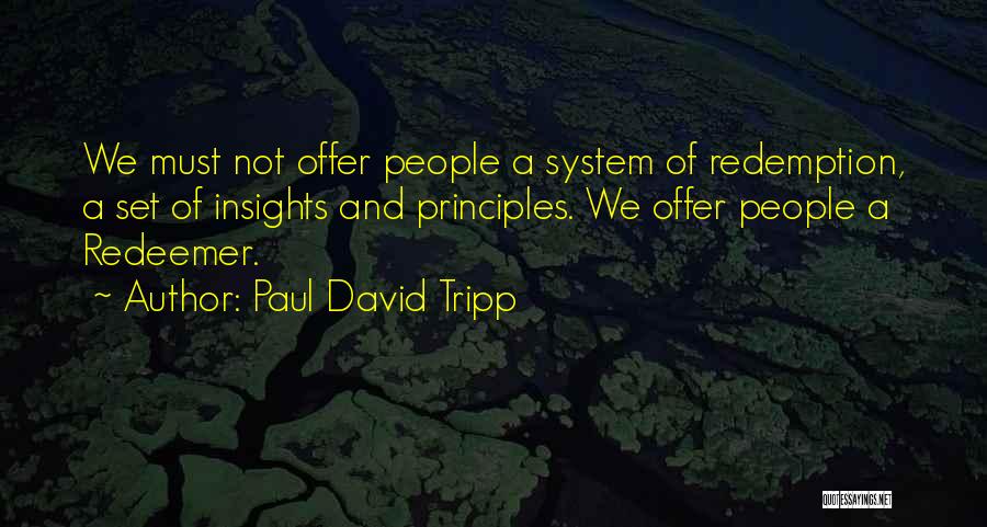 Paul David Tripp Quotes: We Must Not Offer People A System Of Redemption, A Set Of Insights And Principles. We Offer People A Redeemer.