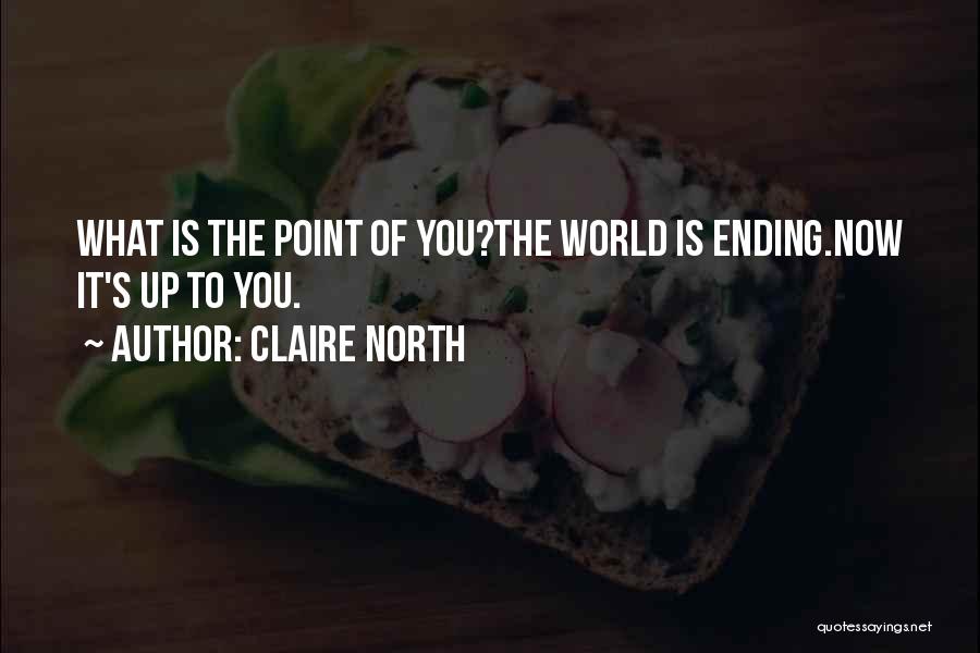 Claire North Quotes: What Is The Point Of You?the World Is Ending.now It's Up To You.