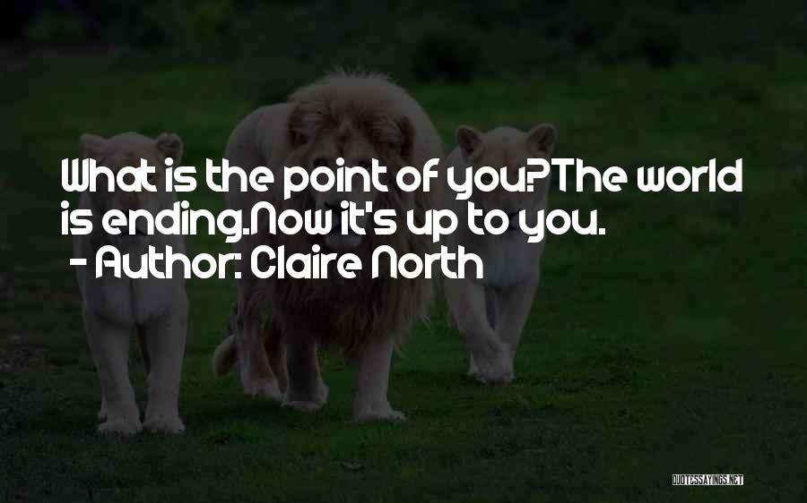 Claire North Quotes: What Is The Point Of You?the World Is Ending.now It's Up To You.