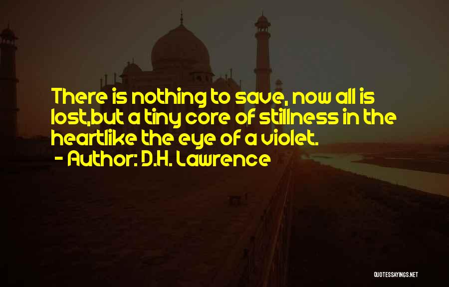 D.H. Lawrence Quotes: There Is Nothing To Save, Now All Is Lost,but A Tiny Core Of Stillness In The Heartlike The Eye Of