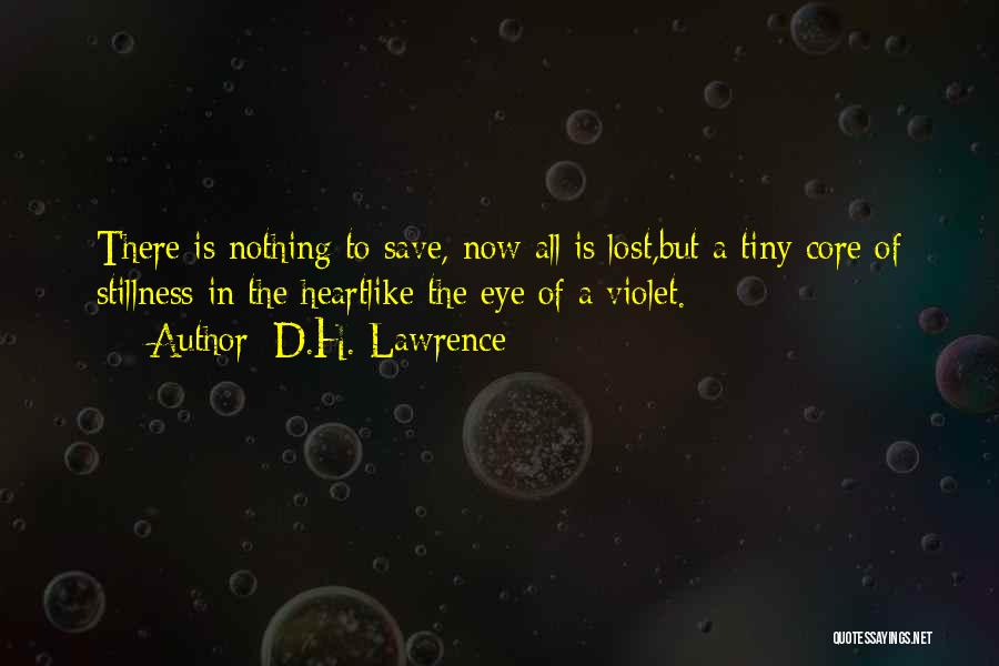 D.H. Lawrence Quotes: There Is Nothing To Save, Now All Is Lost,but A Tiny Core Of Stillness In The Heartlike The Eye Of