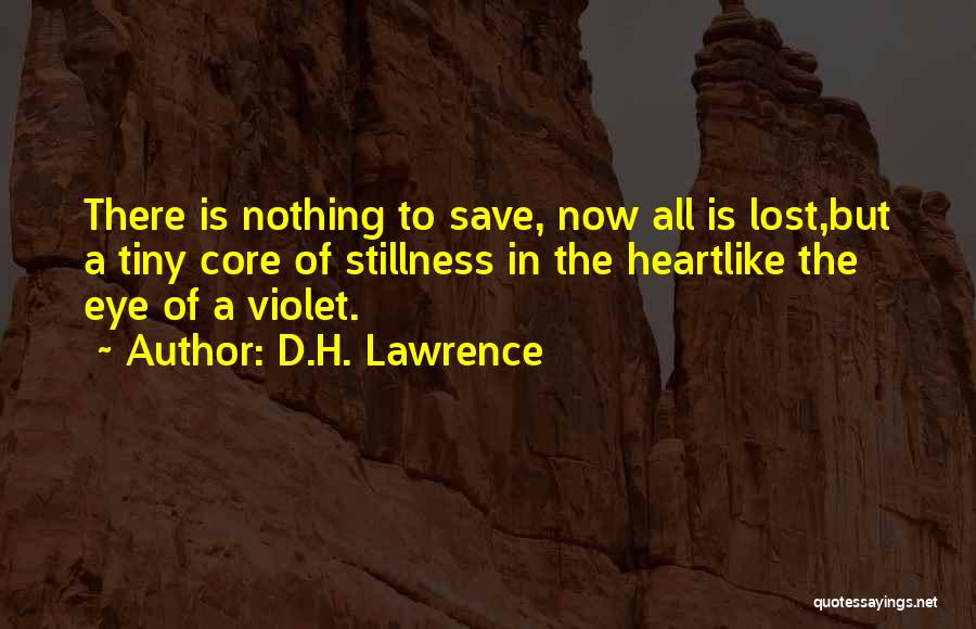 D.H. Lawrence Quotes: There Is Nothing To Save, Now All Is Lost,but A Tiny Core Of Stillness In The Heartlike The Eye Of