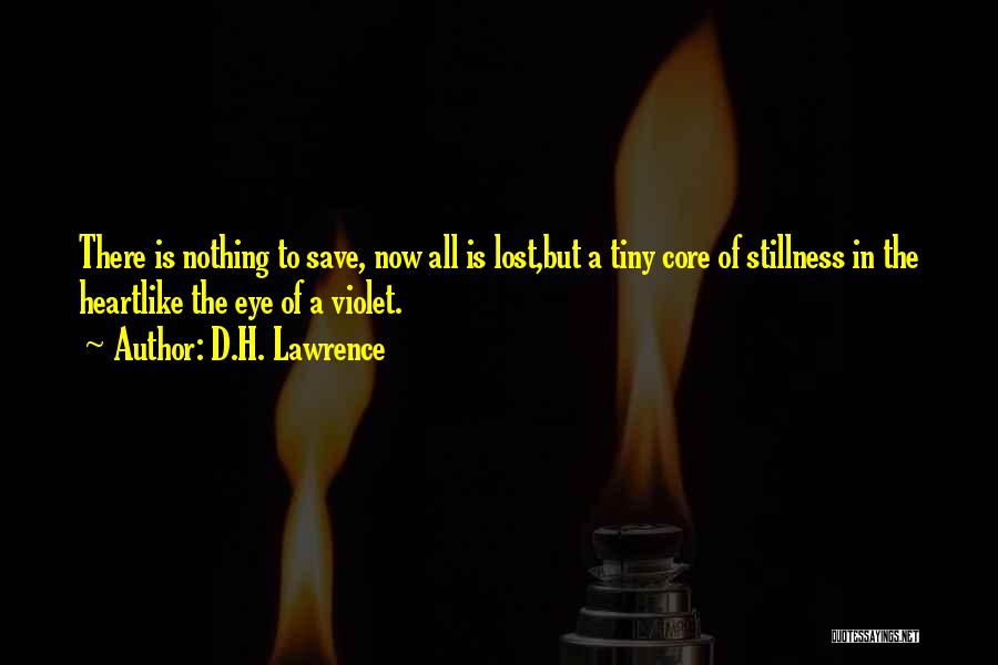 D.H. Lawrence Quotes: There Is Nothing To Save, Now All Is Lost,but A Tiny Core Of Stillness In The Heartlike The Eye Of