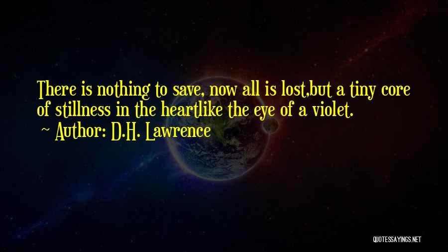 D.H. Lawrence Quotes: There Is Nothing To Save, Now All Is Lost,but A Tiny Core Of Stillness In The Heartlike The Eye Of