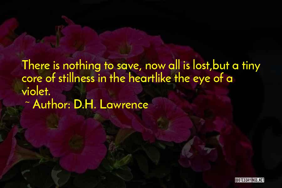 D.H. Lawrence Quotes: There Is Nothing To Save, Now All Is Lost,but A Tiny Core Of Stillness In The Heartlike The Eye Of