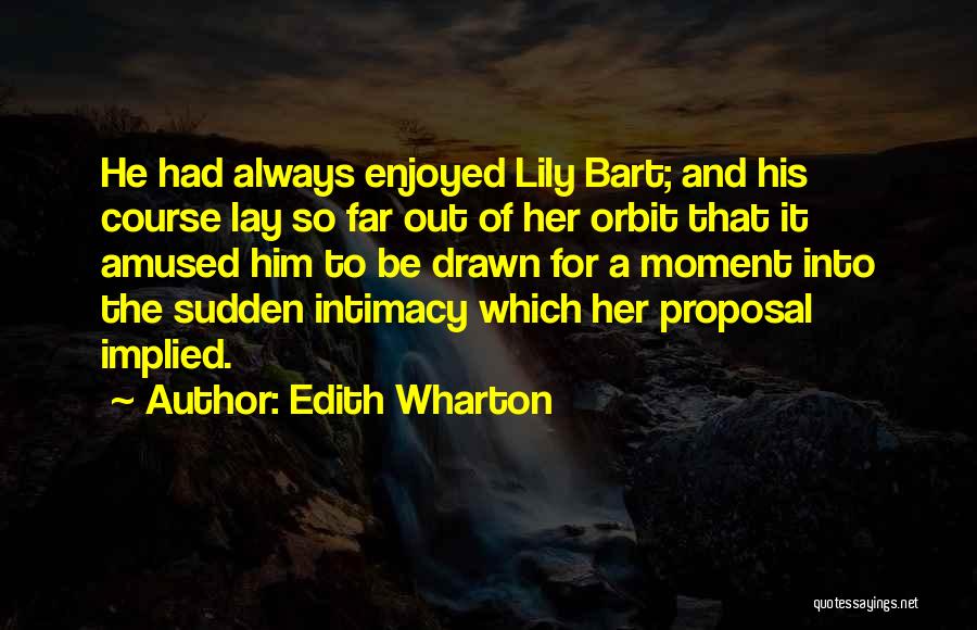 Edith Wharton Quotes: He Had Always Enjoyed Lily Bart; And His Course Lay So Far Out Of Her Orbit That It Amused Him