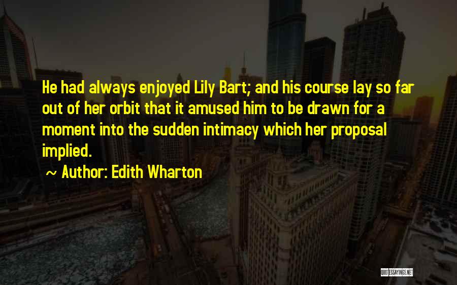 Edith Wharton Quotes: He Had Always Enjoyed Lily Bart; And His Course Lay So Far Out Of Her Orbit That It Amused Him