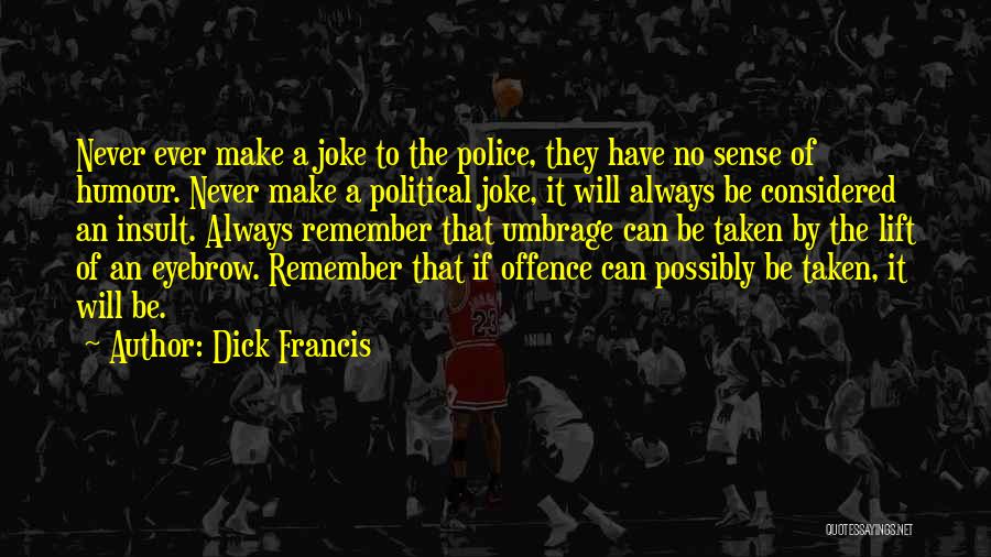 Dick Francis Quotes: Never Ever Make A Joke To The Police, They Have No Sense Of Humour. Never Make A Political Joke, It