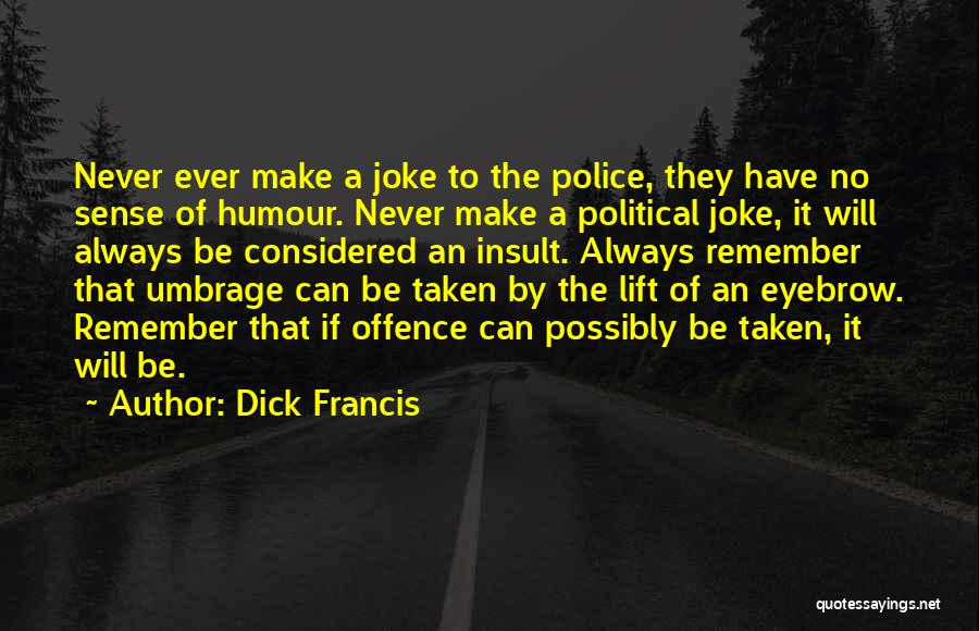 Dick Francis Quotes: Never Ever Make A Joke To The Police, They Have No Sense Of Humour. Never Make A Political Joke, It