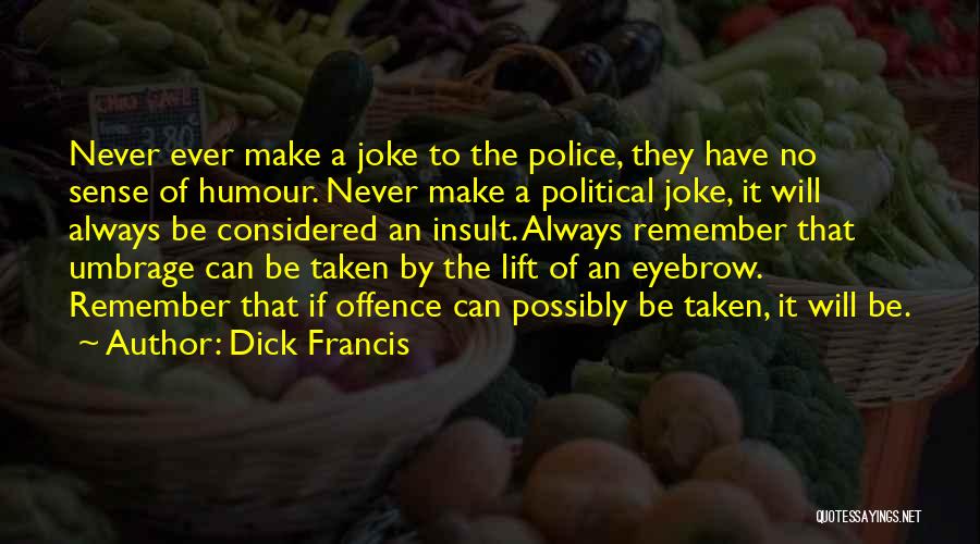 Dick Francis Quotes: Never Ever Make A Joke To The Police, They Have No Sense Of Humour. Never Make A Political Joke, It