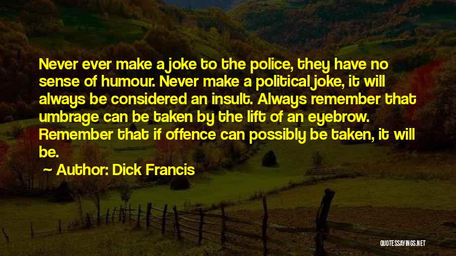 Dick Francis Quotes: Never Ever Make A Joke To The Police, They Have No Sense Of Humour. Never Make A Political Joke, It