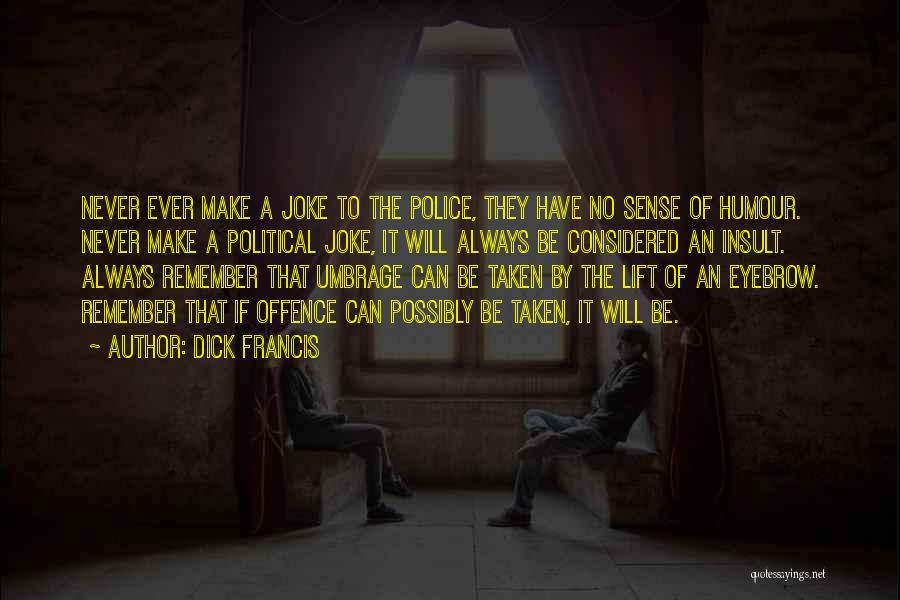 Dick Francis Quotes: Never Ever Make A Joke To The Police, They Have No Sense Of Humour. Never Make A Political Joke, It