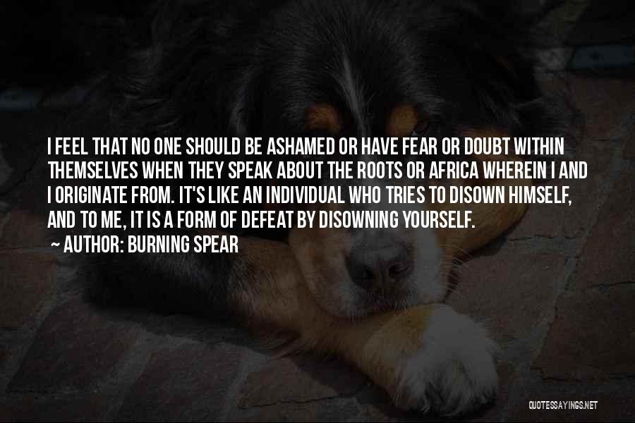 Burning Spear Quotes: I Feel That No One Should Be Ashamed Or Have Fear Or Doubt Within Themselves When They Speak About The