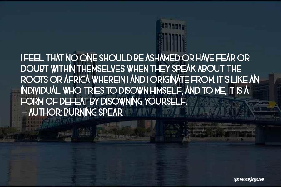 Burning Spear Quotes: I Feel That No One Should Be Ashamed Or Have Fear Or Doubt Within Themselves When They Speak About The
