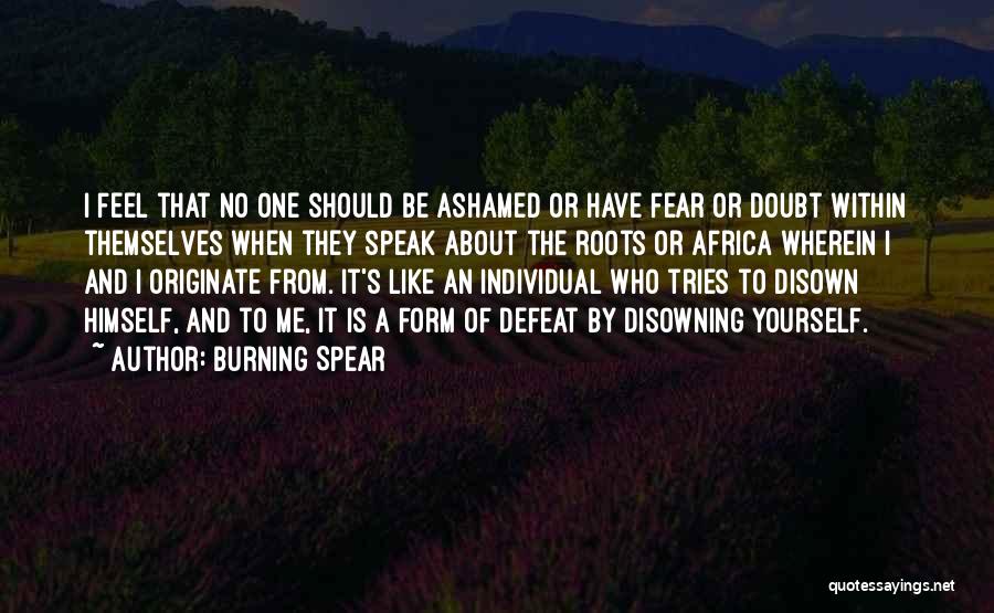 Burning Spear Quotes: I Feel That No One Should Be Ashamed Or Have Fear Or Doubt Within Themselves When They Speak About The