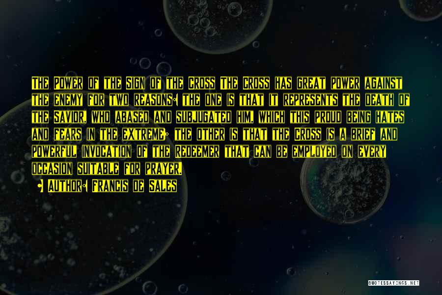 Francis De Sales Quotes: The Power Of The Sign Of The Cross The Cross Has Great Power Against The Enemy For Two Reasons: The