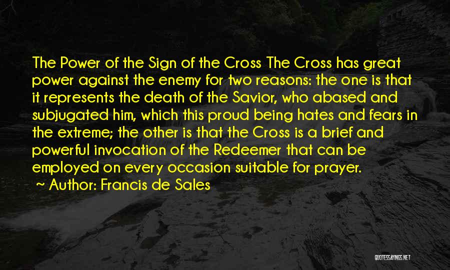 Francis De Sales Quotes: The Power Of The Sign Of The Cross The Cross Has Great Power Against The Enemy For Two Reasons: The