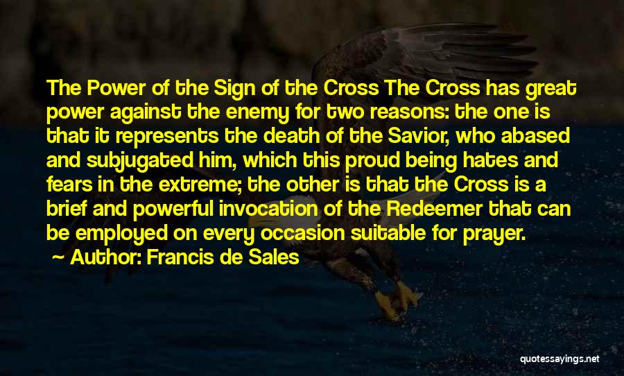 Francis De Sales Quotes: The Power Of The Sign Of The Cross The Cross Has Great Power Against The Enemy For Two Reasons: The