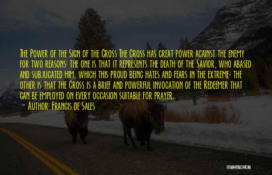 Francis De Sales Quotes: The Power Of The Sign Of The Cross The Cross Has Great Power Against The Enemy For Two Reasons: The