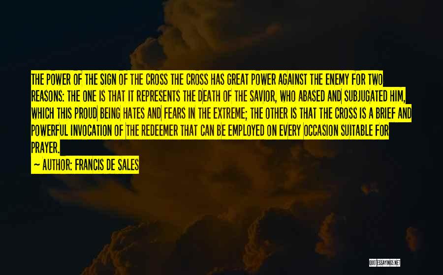 Francis De Sales Quotes: The Power Of The Sign Of The Cross The Cross Has Great Power Against The Enemy For Two Reasons: The